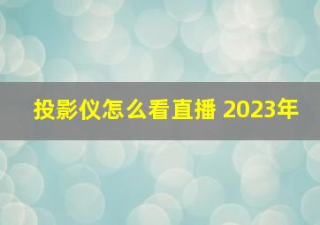 投影仪怎么看直播 2023年